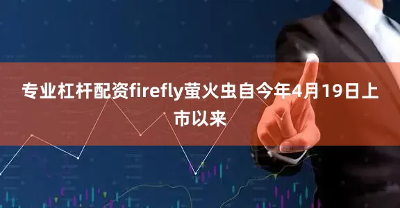 专业杠杆配资firefly萤火虫自今年4月19日上市以来