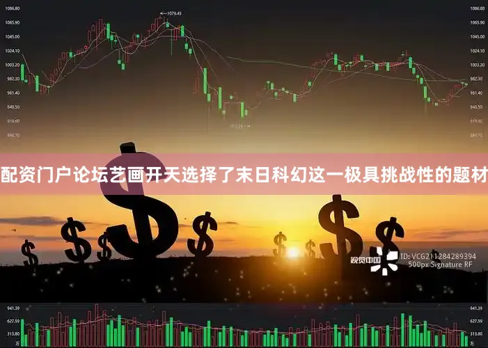 配资门户论坛艺画开天选择了末日科幻这一极具挑战性的题材