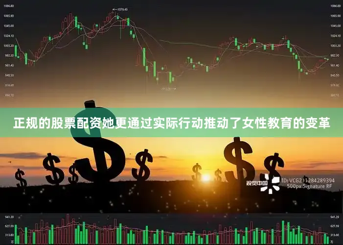 正规的股票配资她更通过实际行动推动了女性教育的变革