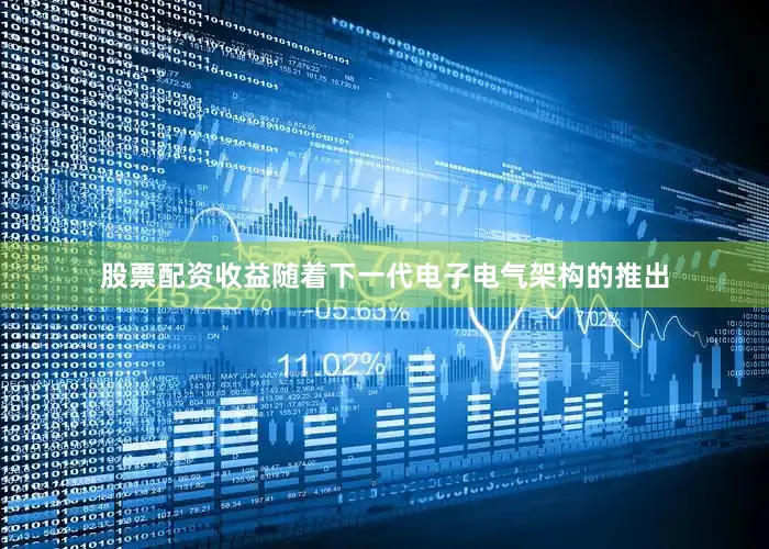 股票配资收益随着下一代电子电气架构的推出