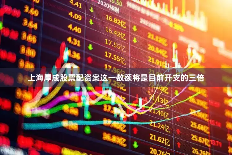 上海厚成股票配资案这一数额将是目前开支的三倍