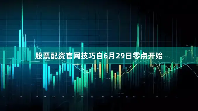 股票配资官网技巧自6月29日零点开始