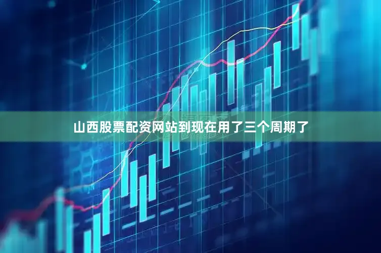 山西股票配资网站到现在用了三个周期了