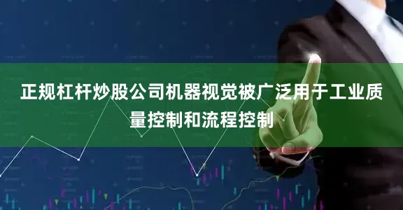正规杠杆炒股公司　　机器视觉被广泛用于工业质量控制和流程控制