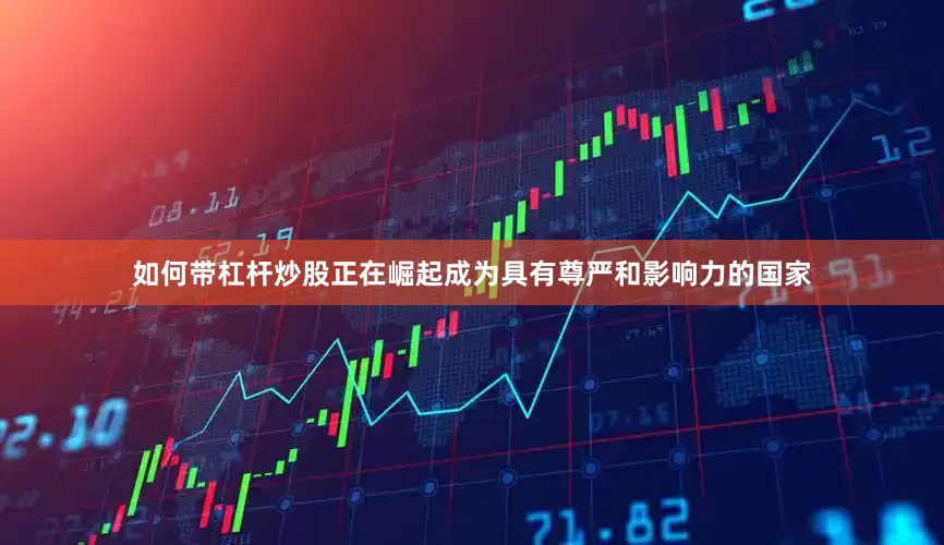 如何带杠杆炒股正在崛起成为具有尊严和影响力的国家