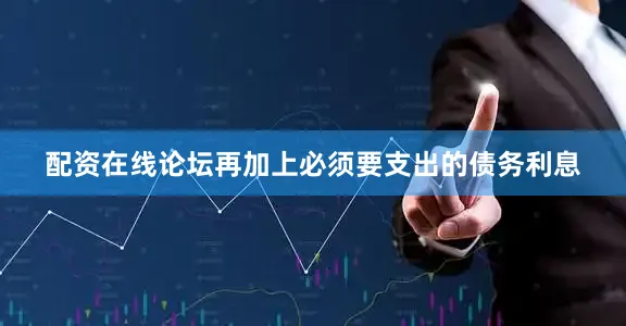 配资在线论坛再加上必须要支出的债务利息