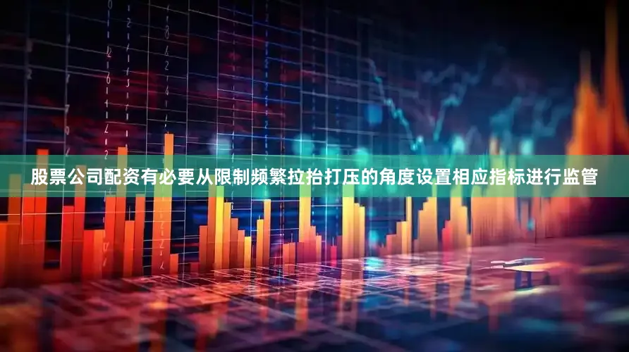 股票公司配资有必要从限制频繁拉抬打压的角度设置相应指标进行监管