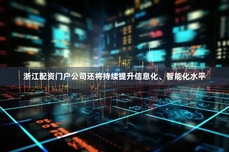 浙江配资门户公司还将持续提升信息化、智能化水平
