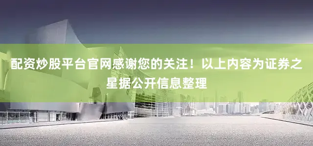 配资炒股平台官网感谢您的关注！以上内容为证券之星据公开信息整理