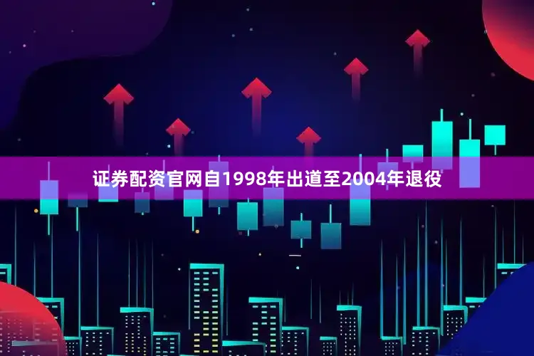 证券配资官网自1998年出道至2004年退役