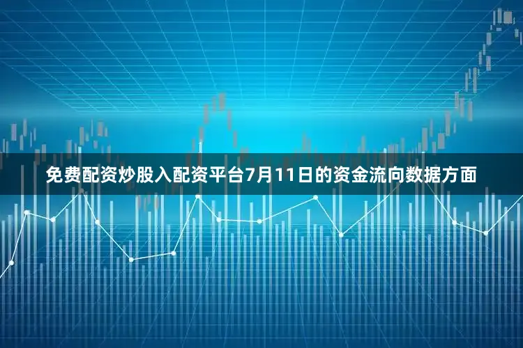 免费配资炒股入配资平台7月11日的资金流向数据方面