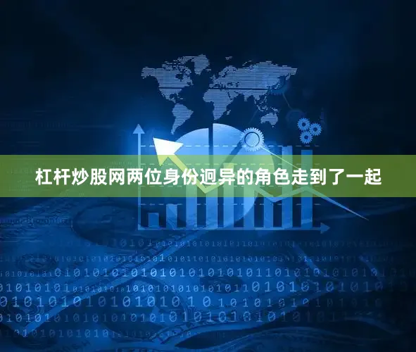 杠杆炒股网两位身份迥异的角色走到了一起