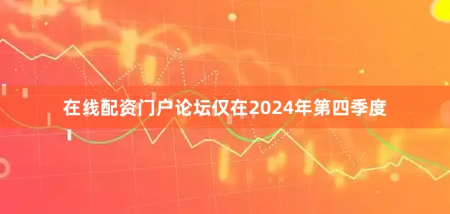 在线配资门户论坛　　仅在2024年第四季度