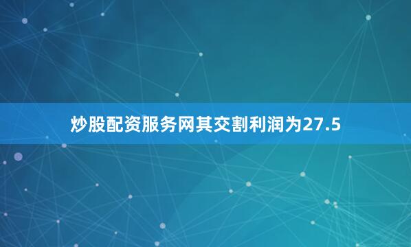 炒股配资服务网其交割利润为27.5