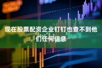 现在股票配资企业钉钉也查不到他们任何信息