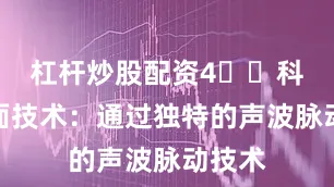 杠杆炒股配资4️⃣科学洁面技术：通过独特的声波脉动技术