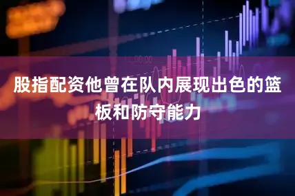 股指配资他曾在队内展现出色的篮板和防守能力