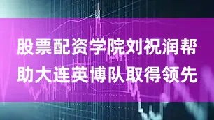 股票配资学院刘祝润帮助大连英博队取得领先