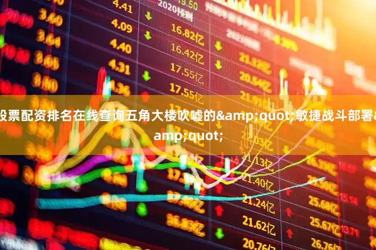 股票配资排名在线查询五角大楼吹嘘的&quot;敏捷战斗部署&quot;