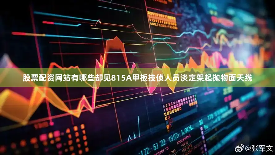 股票配资网站有哪些却见815A甲板技侦人员淡定架起抛物面天线