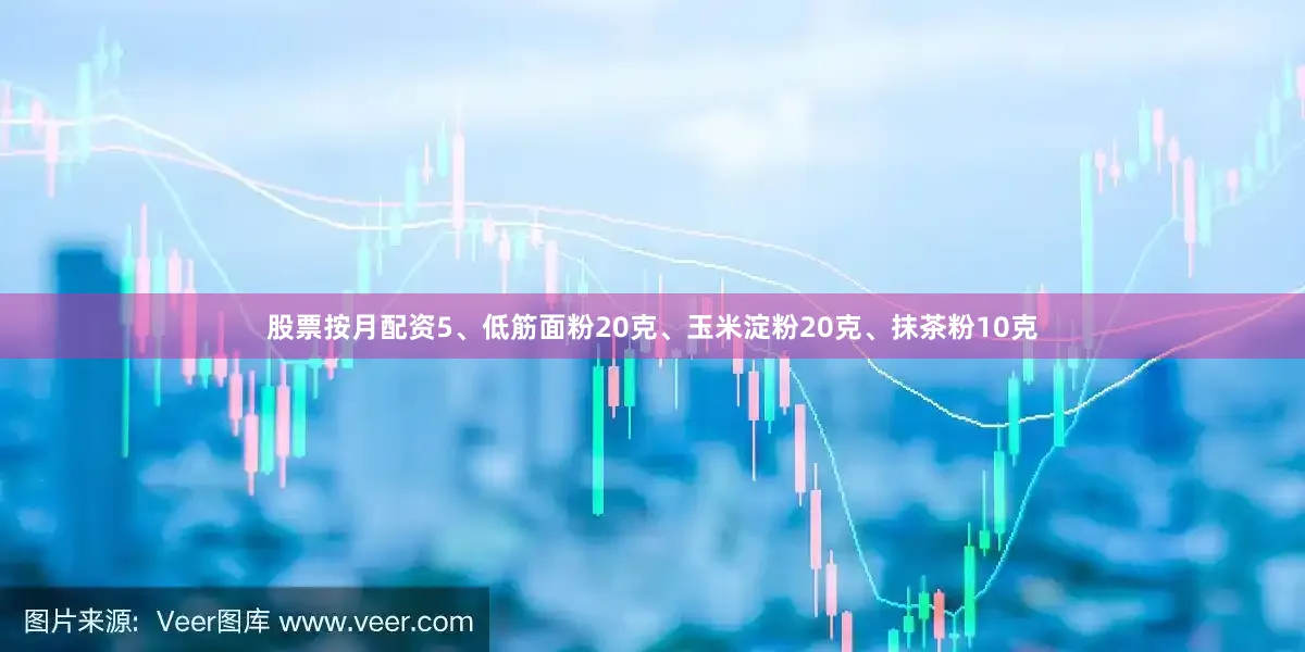 股票按月配资5、低筋面粉20克、玉米淀粉20克、抹茶粉10克