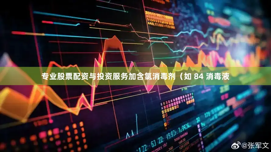 专业股票配资与投资服务加含氯消毒剂（如 84 消毒液