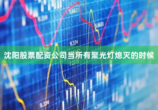 沈阳股票配资公司当所有聚光灯熄灭的时候