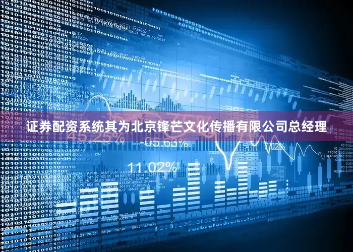 证券配资系统其为北京锋芒文化传播有限公司总经理