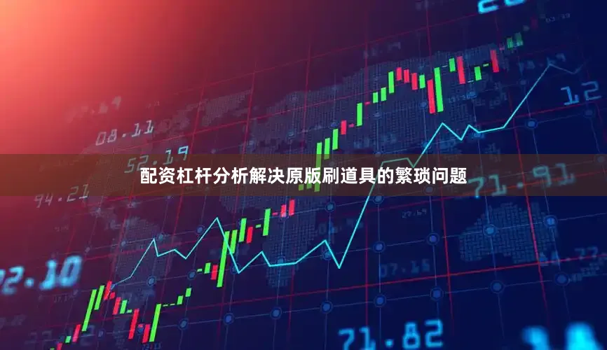 配资杠杆分析解决原版刷道具的繁琐问题