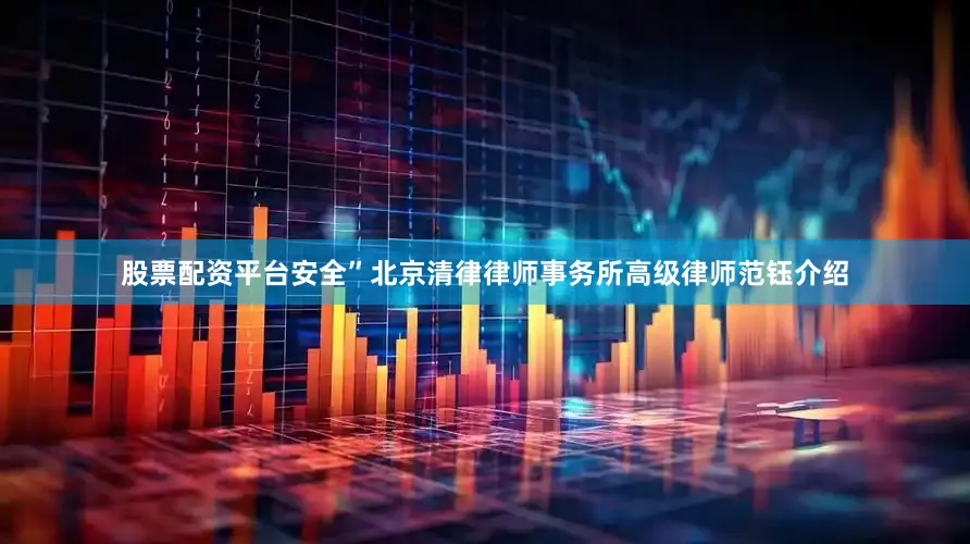 股票配资平台安全”北京清律律师事务所高级律师范钰介绍
