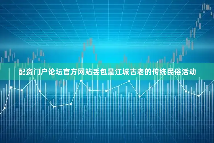 配资门户论坛官方网站丢包是江城古老的传统民俗活动