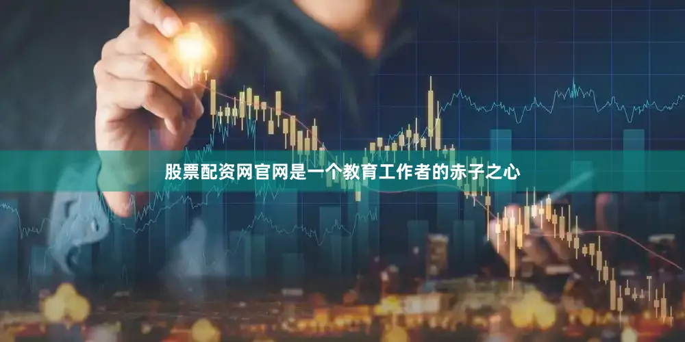 股票配资网官网是一个教育工作者的赤子之心