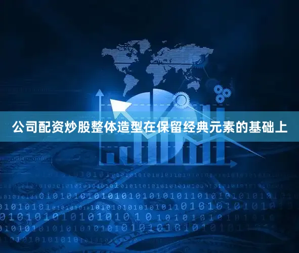 公司配资炒股整体造型在保留经典元素的基础上
