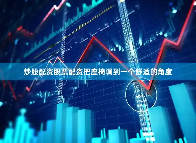 炒股配资股票配资把座椅调到一个舒适的角度