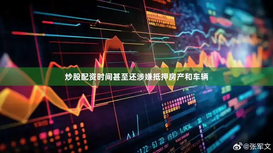 炒股配资时间甚至还涉嫌抵押房产和车辆
