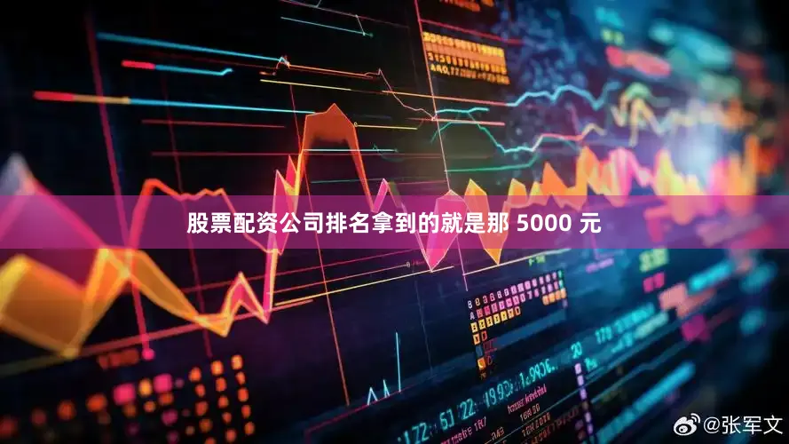 股票配资公司排名拿到的就是那 5000 元