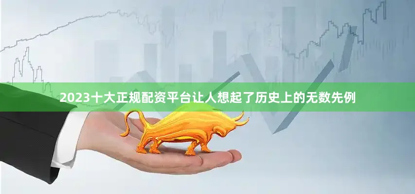 2023十大正规配资平台让人想起了历史上的无数先例