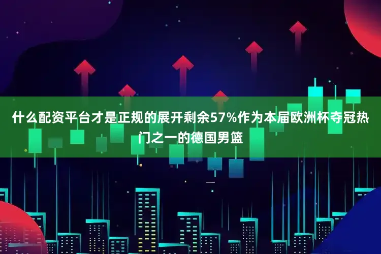 什么配资平台才是正规的展开剩余57%作为本届欧洲杯夺冠热门之一的德国男篮