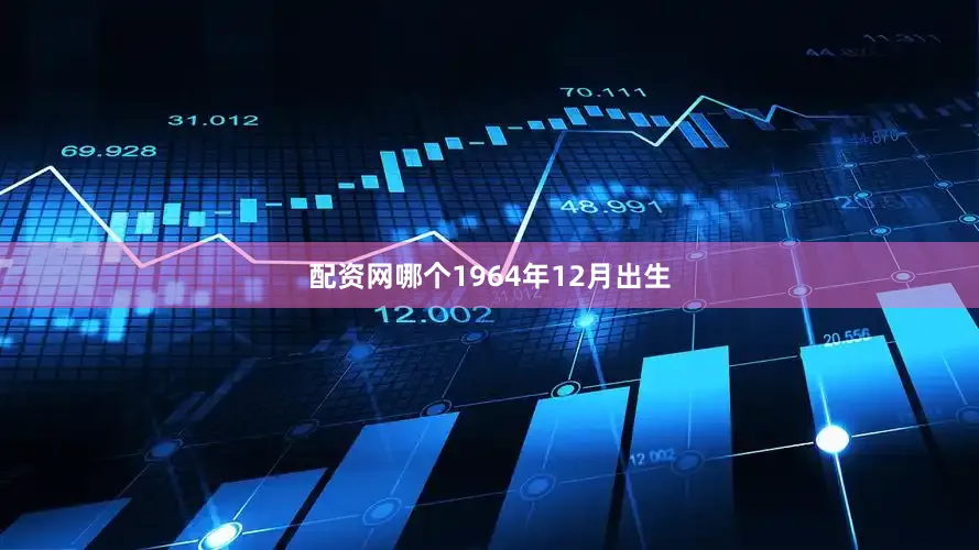 配资网哪个1964年12月出生