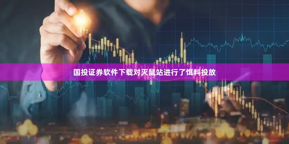 国投证券软件下载对灭鼠站进行了饵料投放