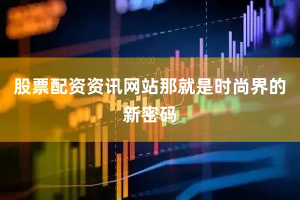 股票配资资讯网站那就是时尚界的新密码
