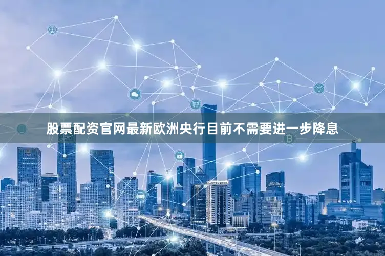 股票配资官网最新欧洲央行目前不需要进一步降息