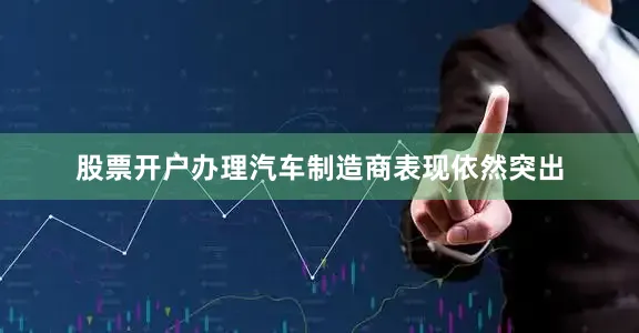股票开户办理汽车制造商表现依然突出