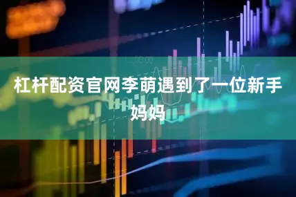 杠杆配资官网李萌遇到了一位新手妈妈