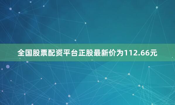 全国股票配资平台正股最新价为112.66元