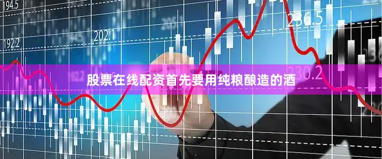 股票在线配资首先要用纯粮酿造的酒