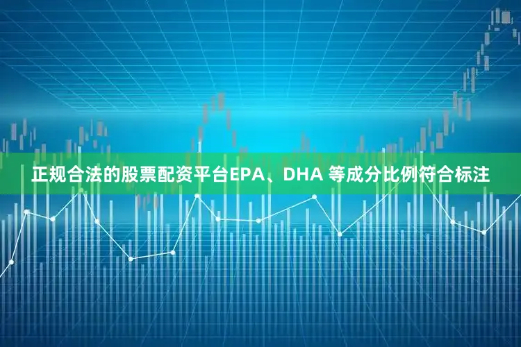 正规合法的股票配资平台EPA、DHA 等成分比例符合标注