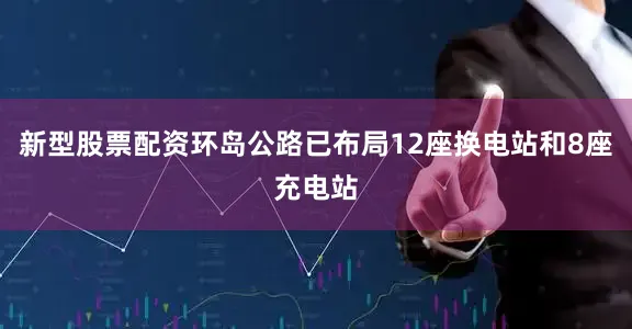 新型股票配资环岛公路已布局12座换电站和8座充电站