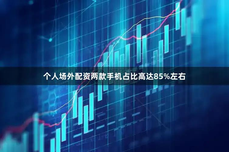 个人场外配资两款手机占比高达85%左右