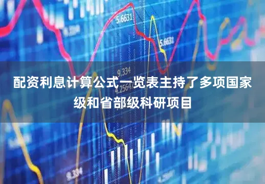 配资利息计算公式一览表主持了多项国家级和省部级科研项目
